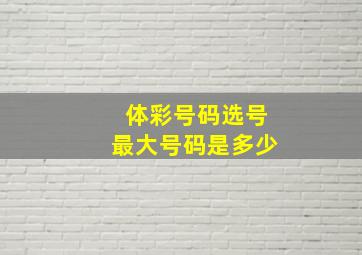 体彩号码选号最大号码是多少