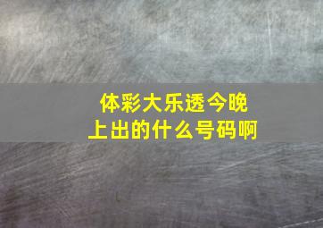 体彩大乐透今晚上出的什么号码啊