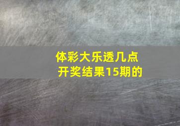 体彩大乐透几点开奖结果15期的