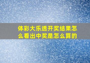 体彩大乐透开奖结果怎么看出中奖是怎么算的