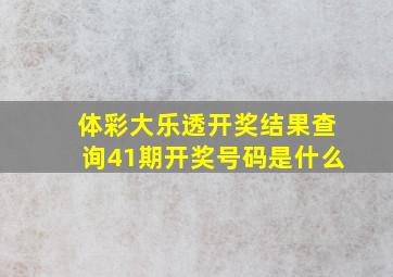 体彩大乐透开奖结果查询41期开奖号码是什么