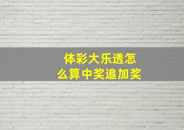 体彩大乐透怎么算中奖追加奖