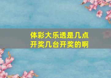 体彩大乐透是几点开奖几台开奖的啊