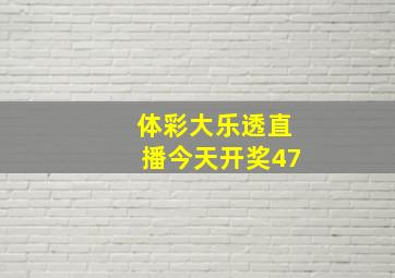 体彩大乐透直播今天开奖47