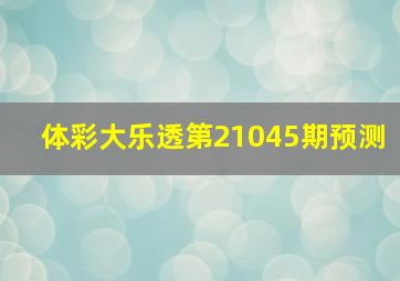 体彩大乐透第21045期预测