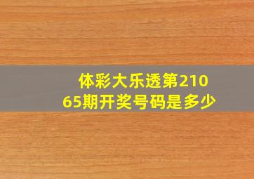 体彩大乐透第21065期开奖号码是多少