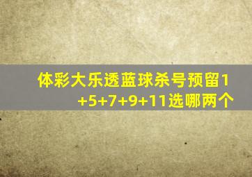 体彩大乐透蓝球杀号预留1+5+7+9+11选哪两个