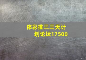 体彩排三三天计划论坛17500