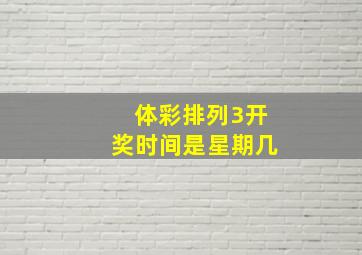 体彩排列3开奖时间是星期几