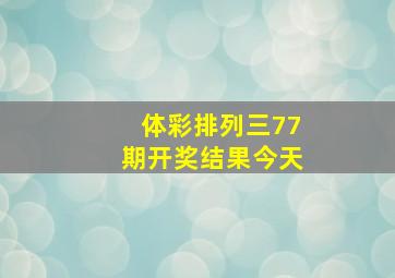 体彩排列三77期开奖结果今天