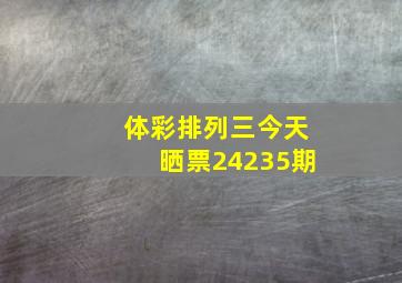 体彩排列三今天晒票24235期