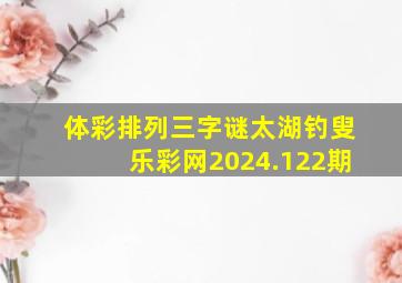 体彩排列三字谜太湖钓叟乐彩网2024.122期