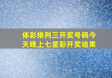 体彩排列三开奖号码今天晚上七星彩开奖结果