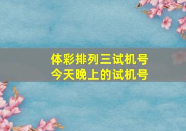 体彩排列三试机号今天晚上的试机号