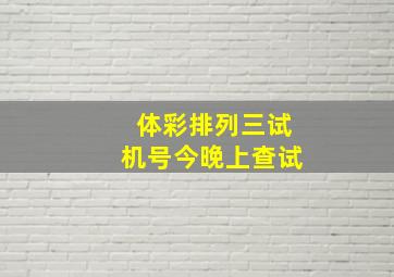 体彩排列三试机号今晚上查试