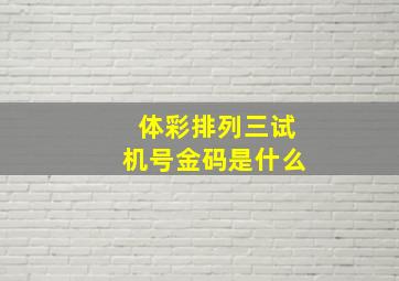 体彩排列三试机号金码是什么