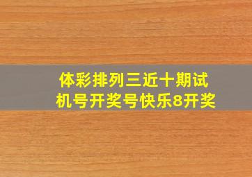 体彩排列三近十期试机号开奖号快乐8开奖