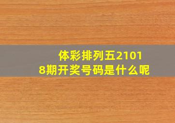 体彩排列五21018期开奖号码是什么呢