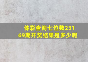 体彩查询七位数23169期开奖结果是多少呢