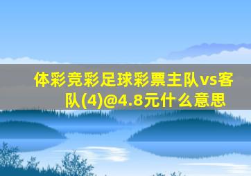 体彩竞彩足球彩票主队vs客队(4)@4.8元什么意思