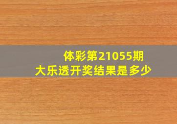 体彩第21055期大乐透开奖结果是多少