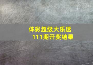 体彩超级大乐透111期开奖结果