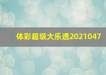 体彩超级大乐透2021047