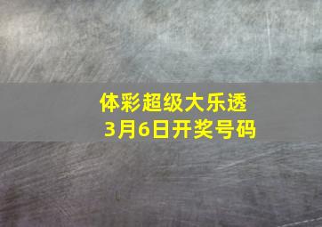 体彩超级大乐透3月6日开奖号码