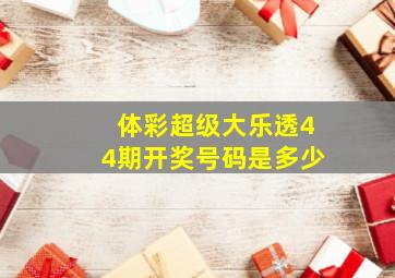 体彩超级大乐透44期开奖号码是多少