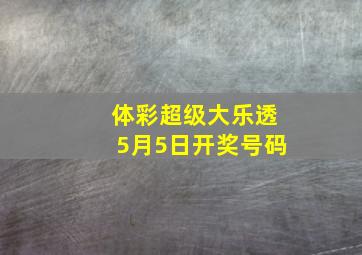 体彩超级大乐透5月5日开奖号码