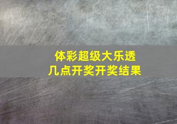 体彩超级大乐透几点开奖开奖结果