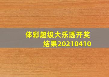 体彩超级大乐透开奖结果20210410