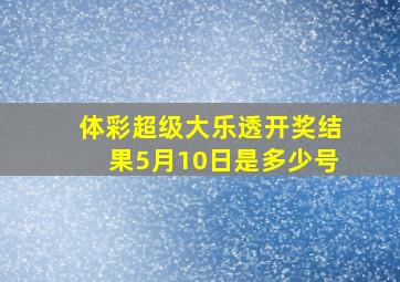 体彩超级大乐透开奖结果5月10日是多少号