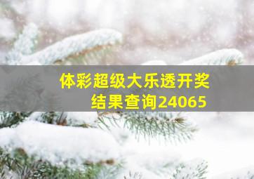 体彩超级大乐透开奖结果查询24065