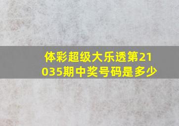 体彩超级大乐透第21035期中奖号码是多少