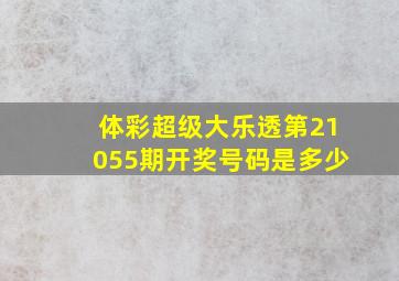 体彩超级大乐透第21055期开奖号码是多少