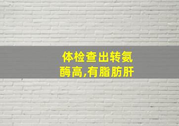 体检查出转氨酶高,有脂肪肝