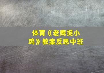 体育《老鹰捉小鸡》教案反思中班