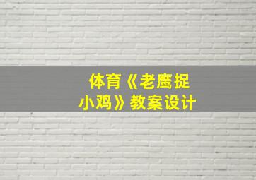 体育《老鹰捉小鸡》教案设计