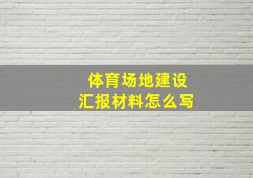 体育场地建设汇报材料怎么写