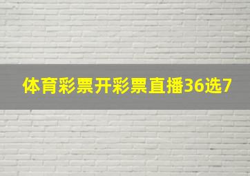 体育彩票开彩票直播36选7