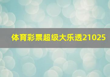 体育彩票超级大乐透21025