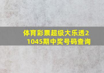 体育彩票超级大乐透21045期中奖号码查询