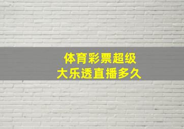 体育彩票超级大乐透直播多久