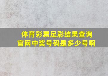 体育彩票足彩结果查询官网中奖号码是多少号啊