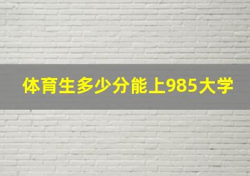 体育生多少分能上985大学