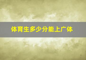 体育生多少分能上广体