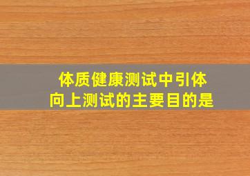 体质健康测试中引体向上测试的主要目的是