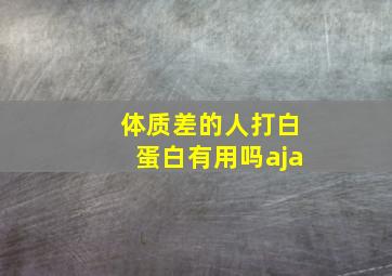 体质差的人打白蛋白有用吗aja