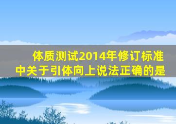 体质测试2014年修订标准中关于引体向上说法正确的是